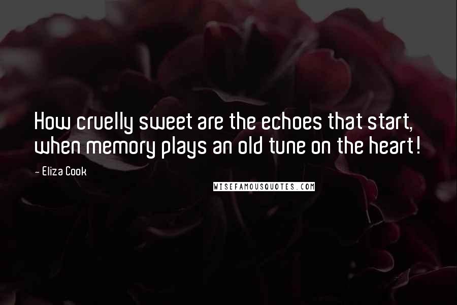 Eliza Cook Quotes: How cruelly sweet are the echoes that start, when memory plays an old tune on the heart!