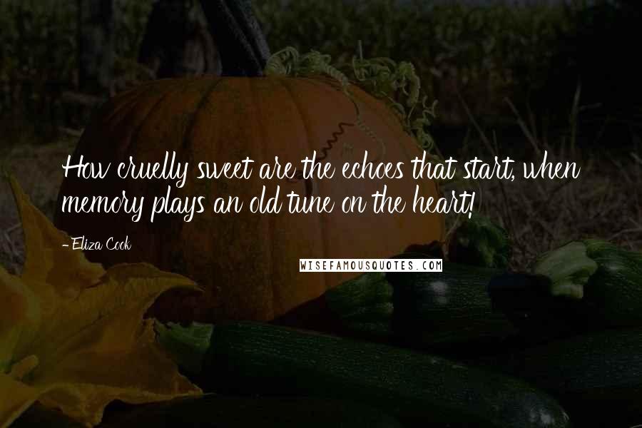 Eliza Cook Quotes: How cruelly sweet are the echoes that start, when memory plays an old tune on the heart!