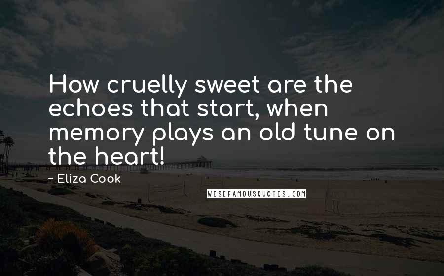 Eliza Cook Quotes: How cruelly sweet are the echoes that start, when memory plays an old tune on the heart!