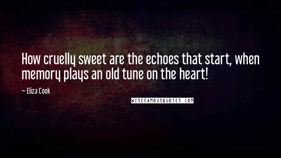 Eliza Cook Quotes: How cruelly sweet are the echoes that start, when memory plays an old tune on the heart!