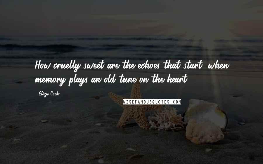 Eliza Cook Quotes: How cruelly sweet are the echoes that start, when memory plays an old tune on the heart!