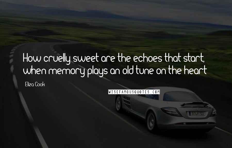 Eliza Cook Quotes: How cruelly sweet are the echoes that start, when memory plays an old tune on the heart!