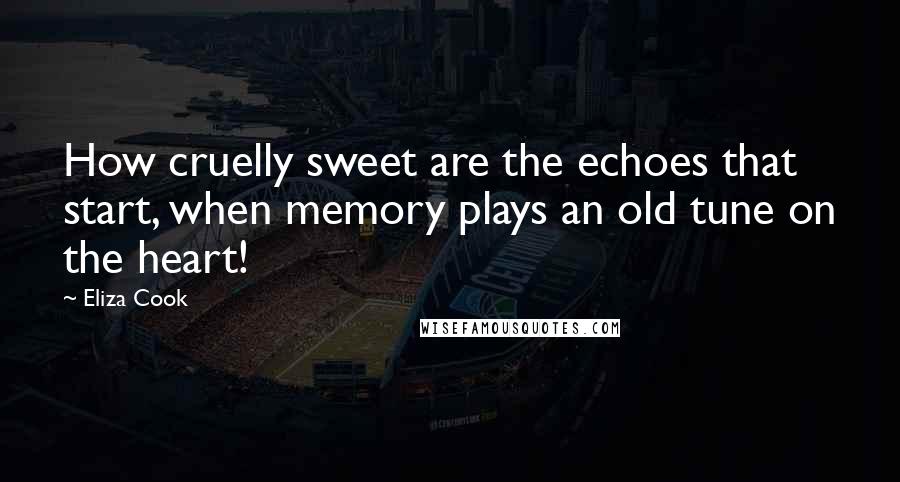 Eliza Cook Quotes: How cruelly sweet are the echoes that start, when memory plays an old tune on the heart!