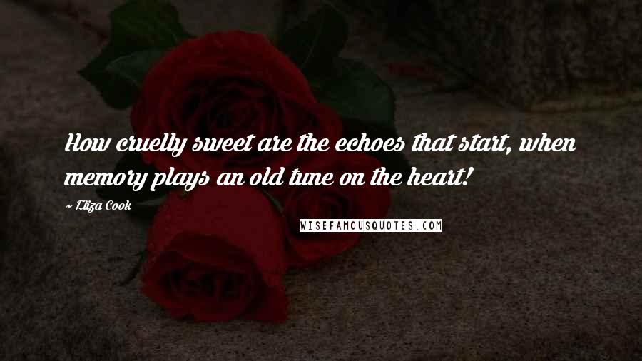 Eliza Cook Quotes: How cruelly sweet are the echoes that start, when memory plays an old tune on the heart!