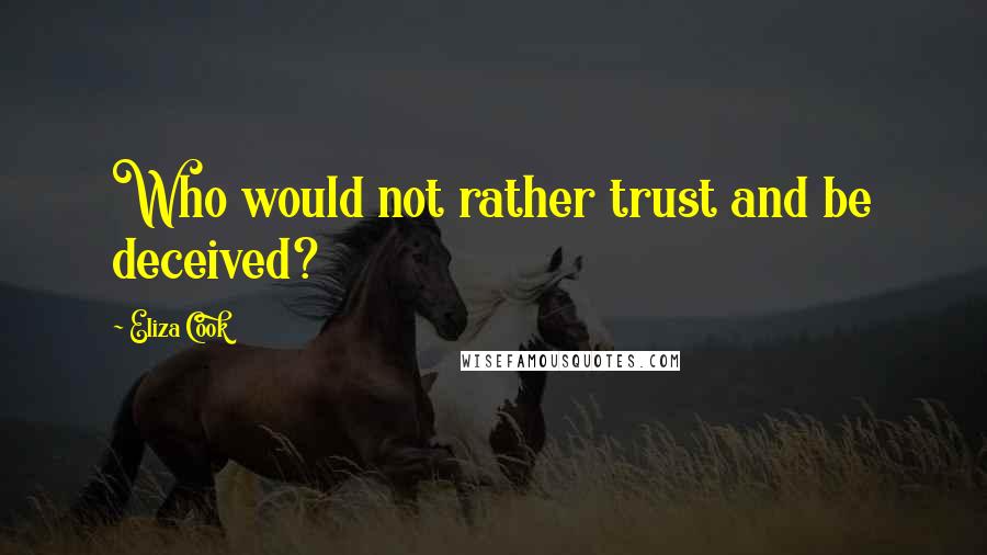Eliza Cook Quotes: Who would not rather trust and be deceived?