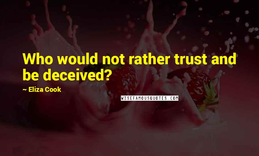 Eliza Cook Quotes: Who would not rather trust and be deceived?
