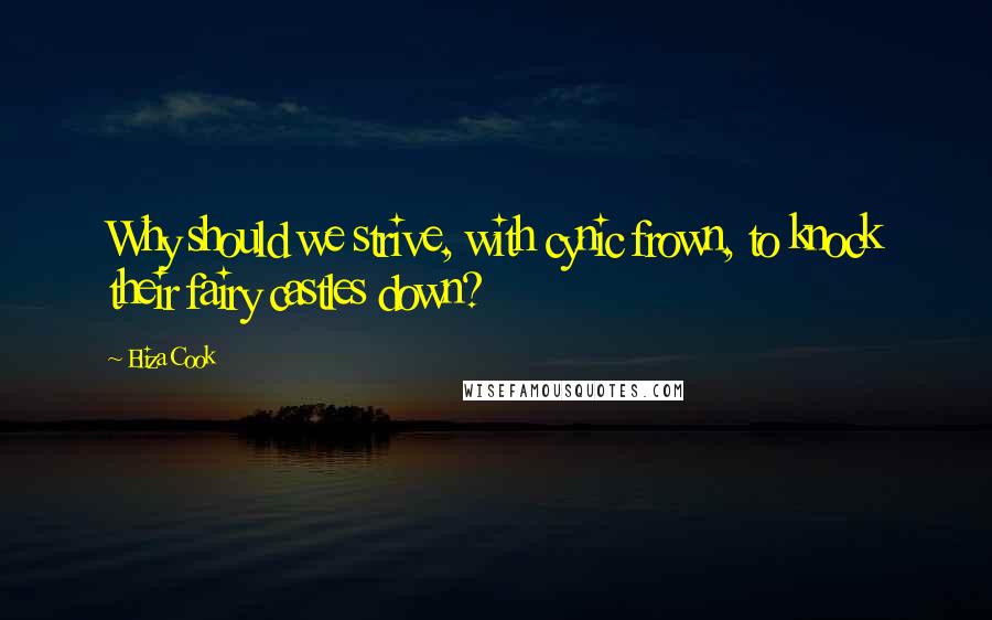Eliza Cook Quotes: Why should we strive, with cynic frown, to knock their fairy castles down?