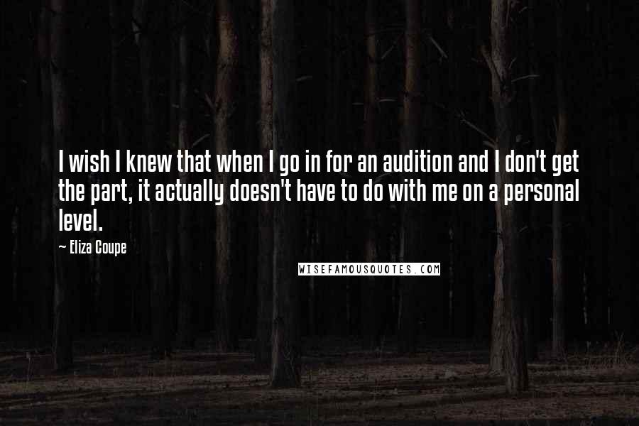 Eliza Coupe Quotes: I wish I knew that when I go in for an audition and I don't get the part, it actually doesn't have to do with me on a personal level.