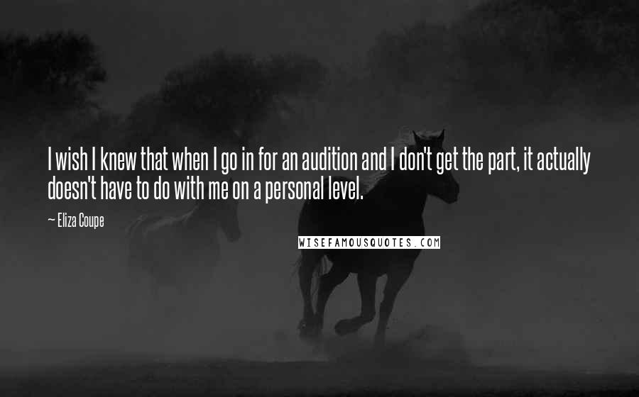 Eliza Coupe Quotes: I wish I knew that when I go in for an audition and I don't get the part, it actually doesn't have to do with me on a personal level.