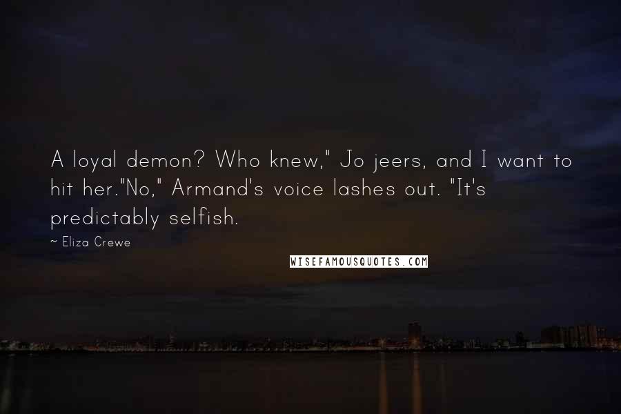 Eliza Crewe Quotes: A loyal demon? Who knew," Jo jeers, and I want to hit her."No," Armand's voice lashes out. "It's predictably selfish.