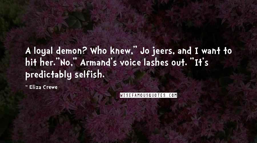 Eliza Crewe Quotes: A loyal demon? Who knew," Jo jeers, and I want to hit her."No," Armand's voice lashes out. "It's predictably selfish.