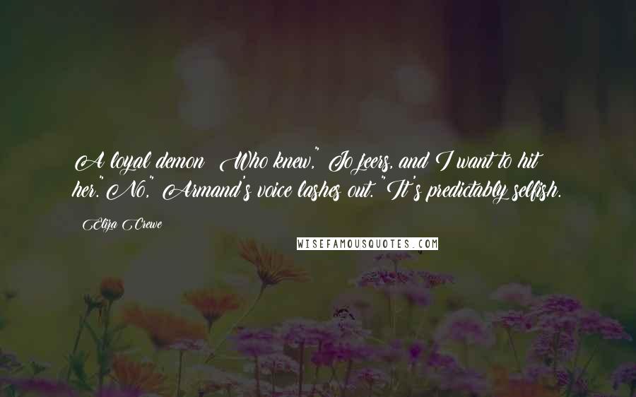 Eliza Crewe Quotes: A loyal demon? Who knew," Jo jeers, and I want to hit her."No," Armand's voice lashes out. "It's predictably selfish.