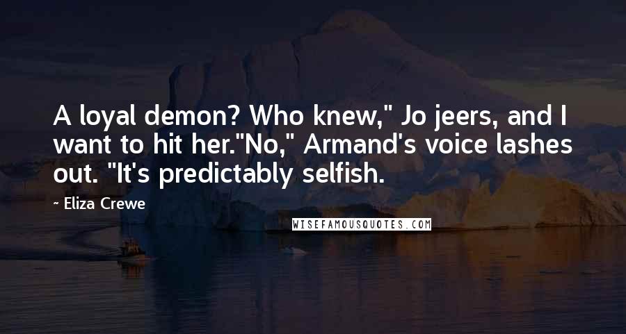 Eliza Crewe Quotes: A loyal demon? Who knew," Jo jeers, and I want to hit her."No," Armand's voice lashes out. "It's predictably selfish.