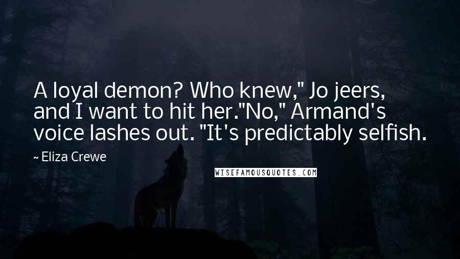 Eliza Crewe Quotes: A loyal demon? Who knew," Jo jeers, and I want to hit her."No," Armand's voice lashes out. "It's predictably selfish.