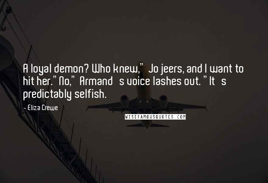 Eliza Crewe Quotes: A loyal demon? Who knew," Jo jeers, and I want to hit her."No," Armand's voice lashes out. "It's predictably selfish.