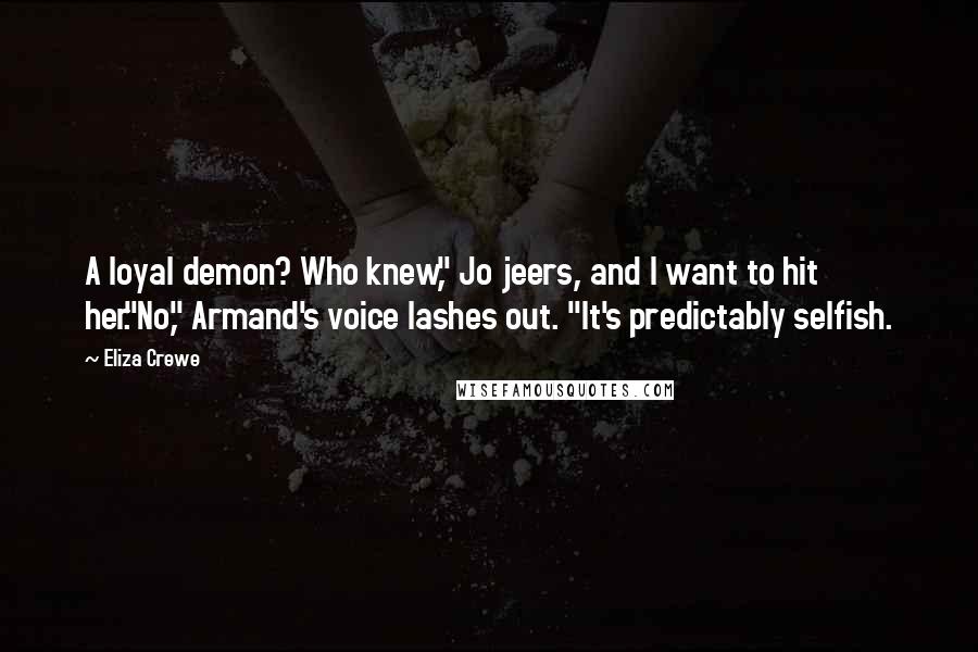 Eliza Crewe Quotes: A loyal demon? Who knew," Jo jeers, and I want to hit her."No," Armand's voice lashes out. "It's predictably selfish.