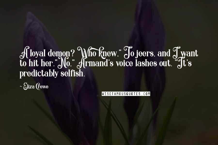 Eliza Crewe Quotes: A loyal demon? Who knew," Jo jeers, and I want to hit her."No," Armand's voice lashes out. "It's predictably selfish.