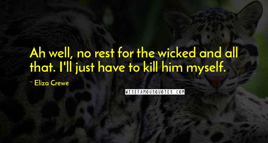 Eliza Crewe Quotes: Ah well, no rest for the wicked and all that. I'll just have to kill him myself.