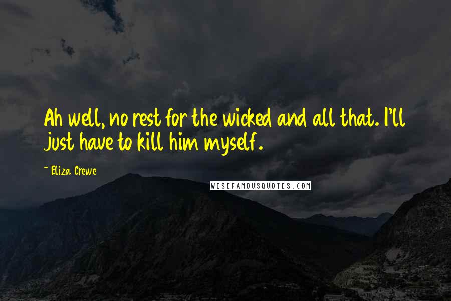 Eliza Crewe Quotes: Ah well, no rest for the wicked and all that. I'll just have to kill him myself.