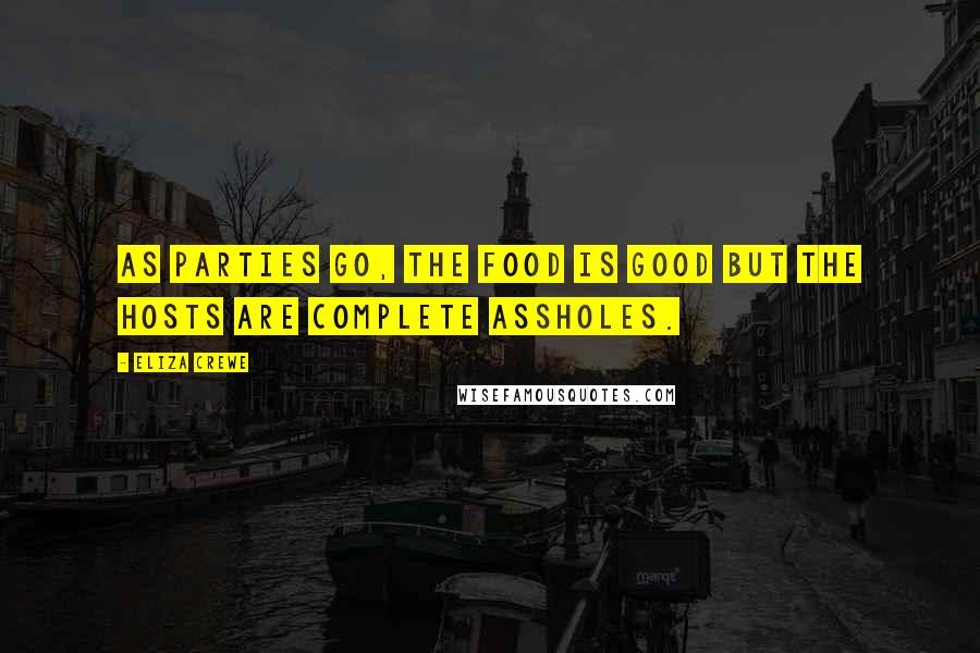 Eliza Crewe Quotes: As parties go, the food is good but the hosts are complete assholes.