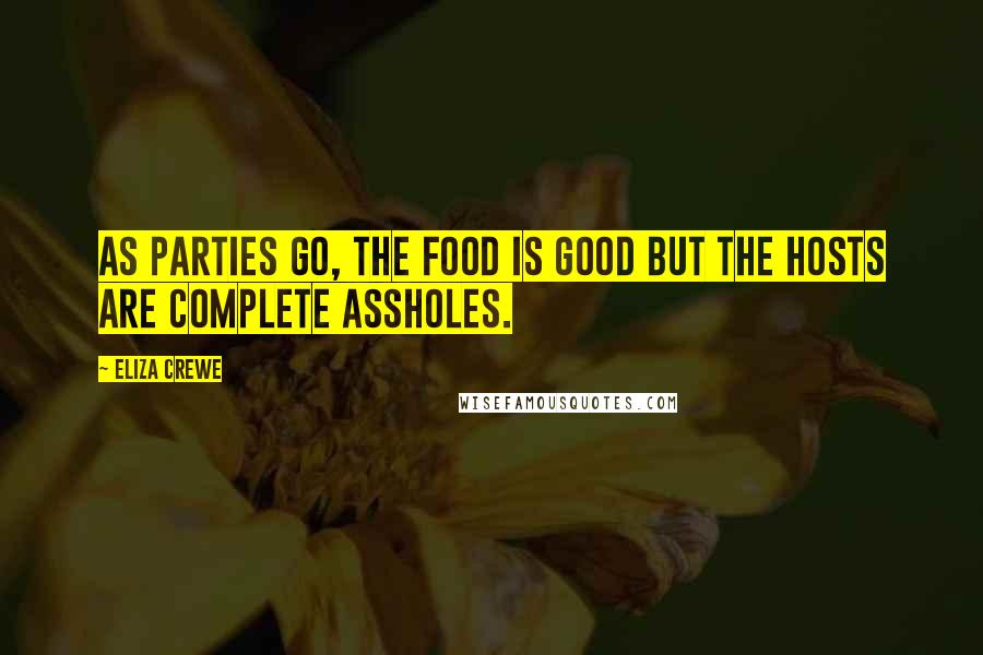 Eliza Crewe Quotes: As parties go, the food is good but the hosts are complete assholes.