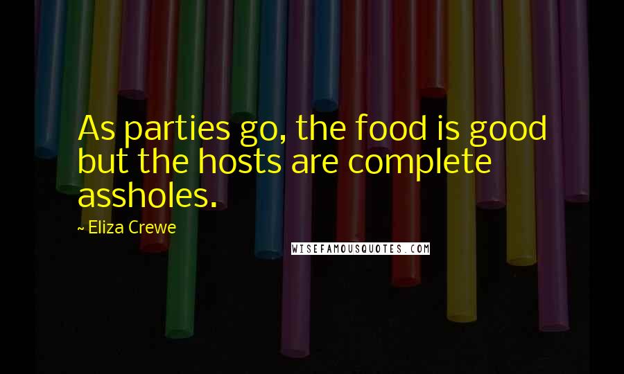 Eliza Crewe Quotes: As parties go, the food is good but the hosts are complete assholes.