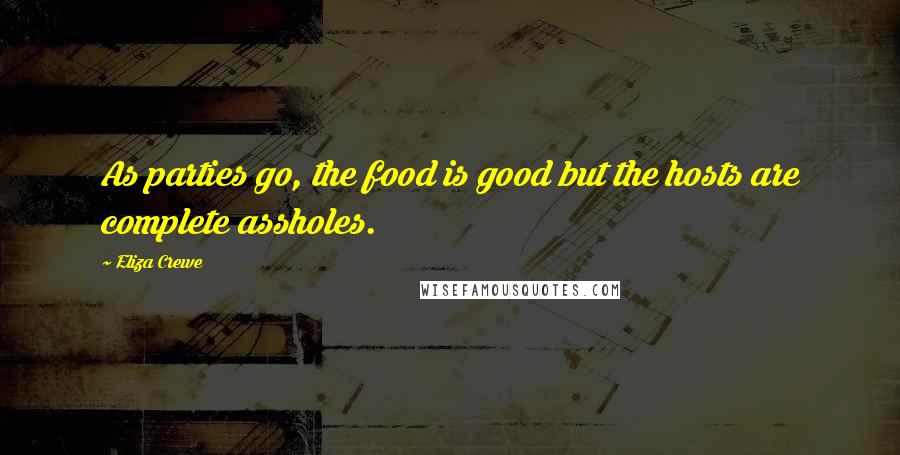 Eliza Crewe Quotes: As parties go, the food is good but the hosts are complete assholes.