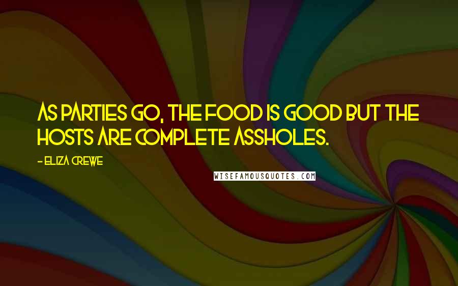 Eliza Crewe Quotes: As parties go, the food is good but the hosts are complete assholes.