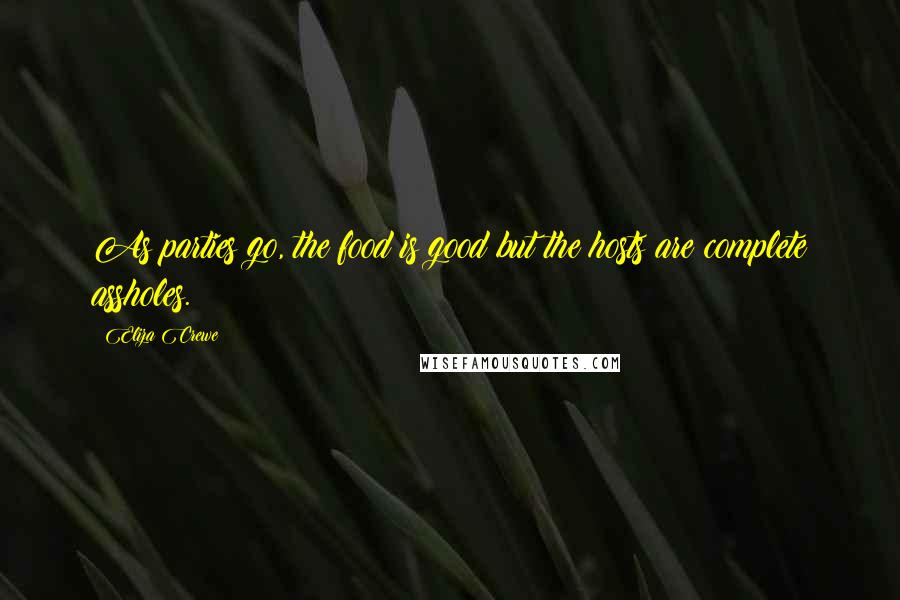 Eliza Crewe Quotes: As parties go, the food is good but the hosts are complete assholes.