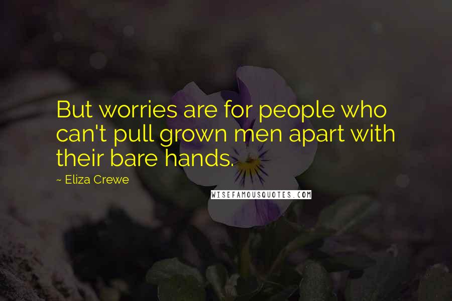 Eliza Crewe Quotes: But worries are for people who can't pull grown men apart with their bare hands.