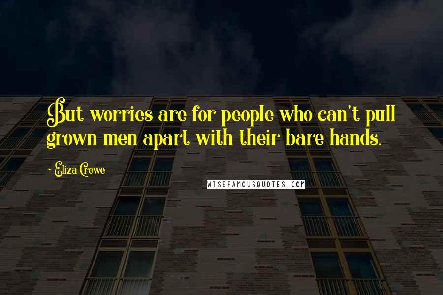 Eliza Crewe Quotes: But worries are for people who can't pull grown men apart with their bare hands.