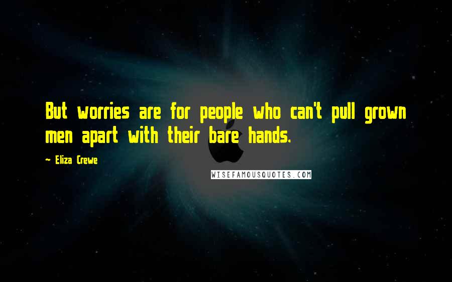 Eliza Crewe Quotes: But worries are for people who can't pull grown men apart with their bare hands.