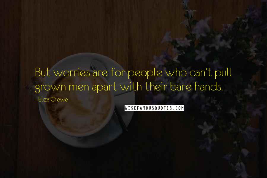 Eliza Crewe Quotes: But worries are for people who can't pull grown men apart with their bare hands.