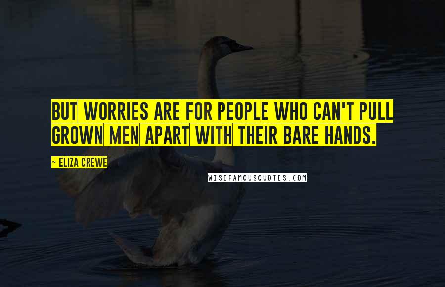 Eliza Crewe Quotes: But worries are for people who can't pull grown men apart with their bare hands.