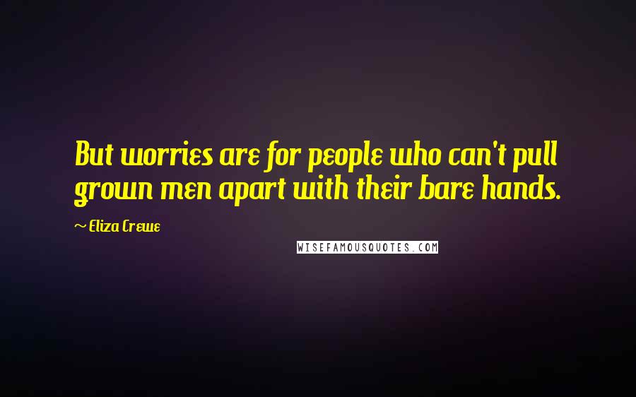 Eliza Crewe Quotes: But worries are for people who can't pull grown men apart with their bare hands.