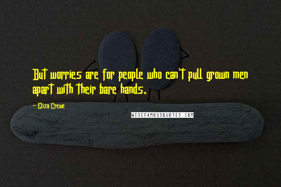 Eliza Crewe Quotes: But worries are for people who can't pull grown men apart with their bare hands.