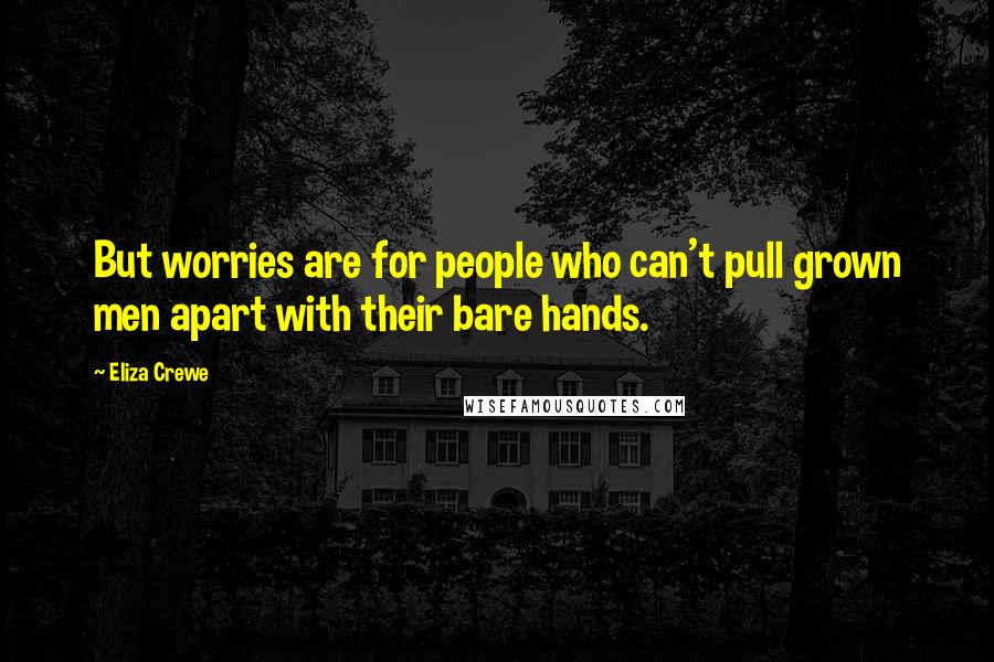 Eliza Crewe Quotes: But worries are for people who can't pull grown men apart with their bare hands.