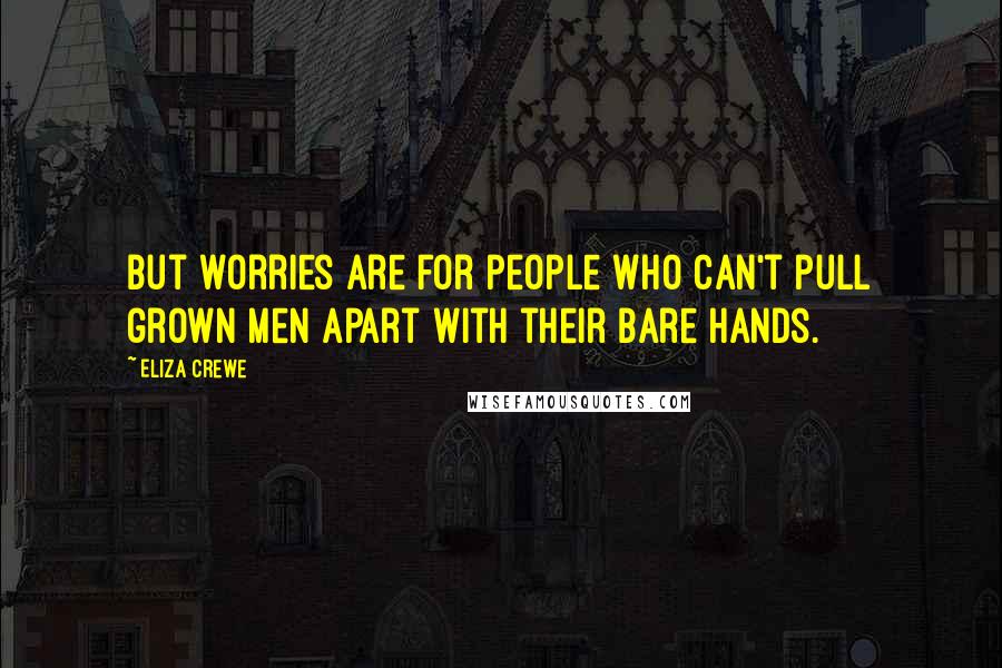 Eliza Crewe Quotes: But worries are for people who can't pull grown men apart with their bare hands.