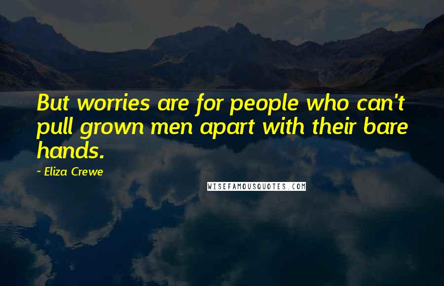 Eliza Crewe Quotes: But worries are for people who can't pull grown men apart with their bare hands.