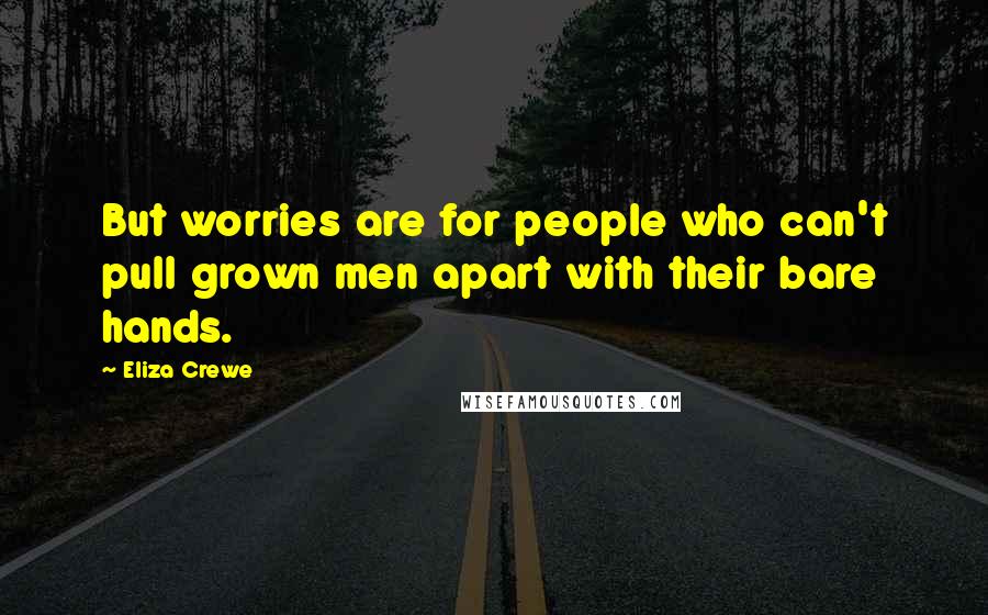 Eliza Crewe Quotes: But worries are for people who can't pull grown men apart with their bare hands.