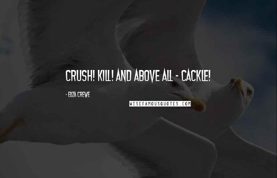 Eliza Crewe Quotes: Crush! Kill! And above all - cackle!
