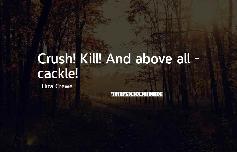 Eliza Crewe Quotes: Crush! Kill! And above all - cackle!