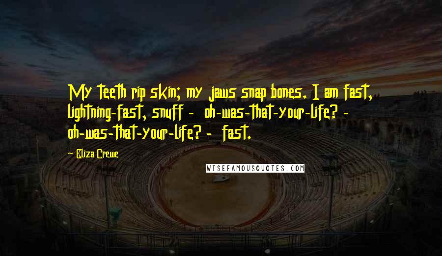 Eliza Crewe Quotes: My teeth rip skin; my jaws snap bones. I am fast, lightning-fast, snuff -  oh-was-that-your-life? - oh-was-that-your-life? -  fast.