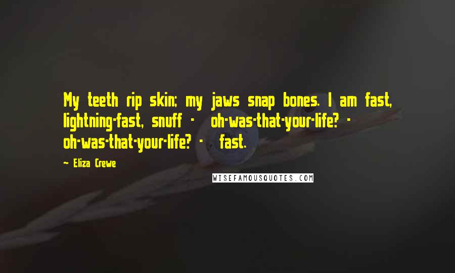 Eliza Crewe Quotes: My teeth rip skin; my jaws snap bones. I am fast, lightning-fast, snuff - oh-was-that-your-life? - oh-was-that-your-life? - fast.