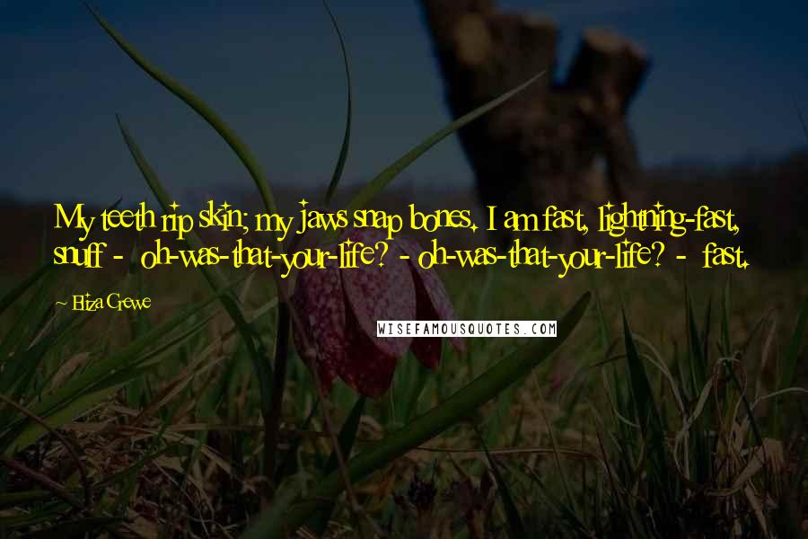 Eliza Crewe Quotes: My teeth rip skin; my jaws snap bones. I am fast, lightning-fast, snuff -  oh-was-that-your-life? - oh-was-that-your-life? -  fast.