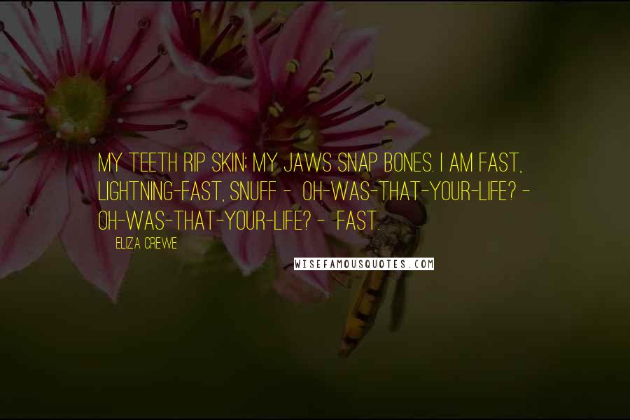 Eliza Crewe Quotes: My teeth rip skin; my jaws snap bones. I am fast, lightning-fast, snuff - oh-was-that-your-life? - oh-was-that-your-life? - fast.