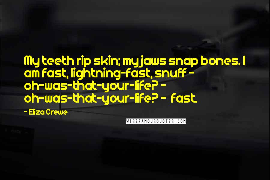 Eliza Crewe Quotes: My teeth rip skin; my jaws snap bones. I am fast, lightning-fast, snuff - oh-was-that-your-life? - oh-was-that-your-life? - fast.
