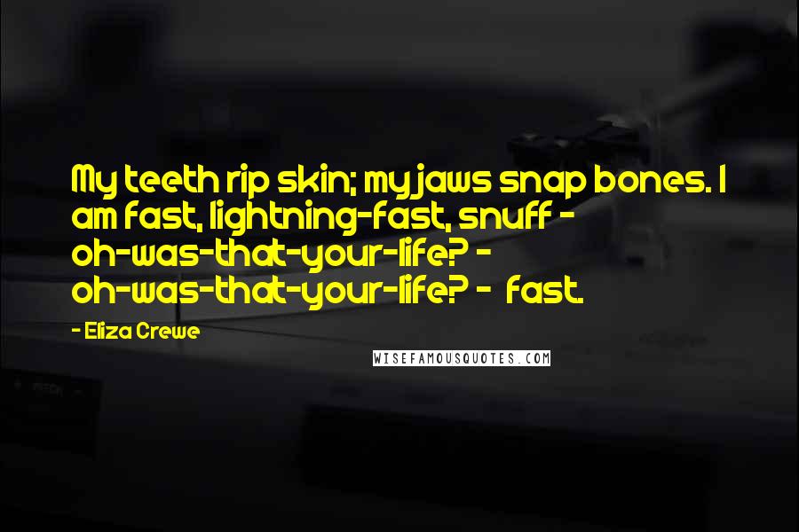 Eliza Crewe Quotes: My teeth rip skin; my jaws snap bones. I am fast, lightning-fast, snuff -  oh-was-that-your-life? - oh-was-that-your-life? -  fast.