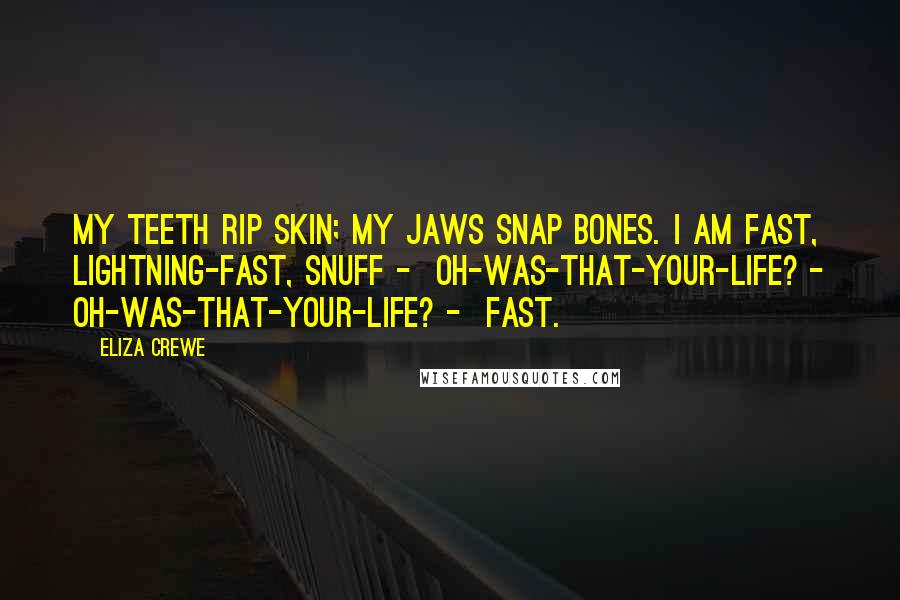 Eliza Crewe Quotes: My teeth rip skin; my jaws snap bones. I am fast, lightning-fast, snuff - oh-was-that-your-life? - oh-was-that-your-life? - fast.