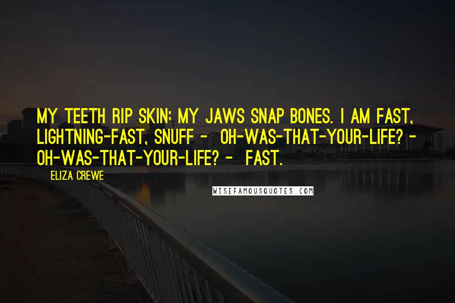 Eliza Crewe Quotes: My teeth rip skin; my jaws snap bones. I am fast, lightning-fast, snuff -  oh-was-that-your-life? - oh-was-that-your-life? -  fast.